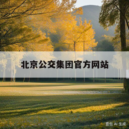 北京公交集团官方网站(北京公交集团官方网站招标2023)